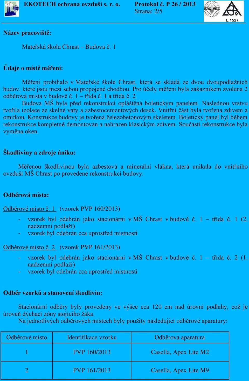 Pro účely měření byla zákazníkem zvolena 2 odběrová místa v budově č. 1 třída č. 1 a třída č. 2. Budova MŠ byla před rekonstrukcí opláštěná boletickým panelem.