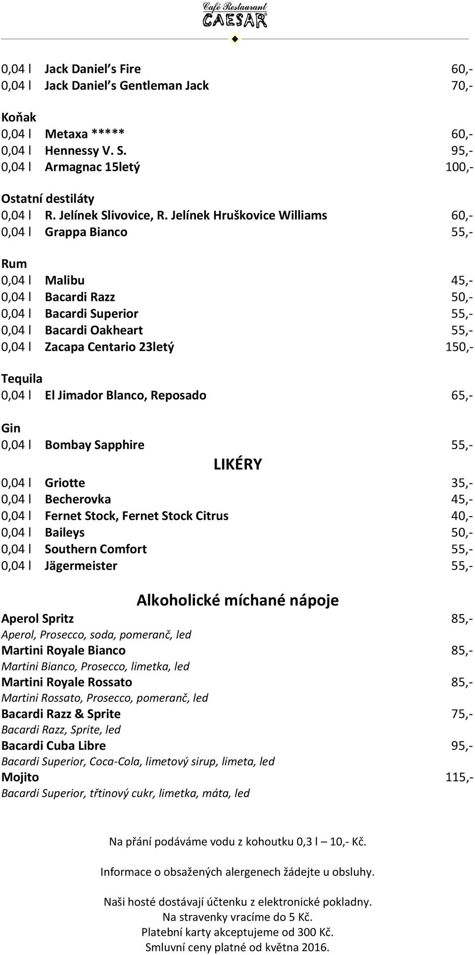 Jelínek Hruškovice Williams 60,- 0,04 l Grappa Bianco 55,- Rum 0,04 l Malibu 45,- 0,04 l Bacardi Razz 50,- 0,04 l Bacardi Superior 55,- 0,04 l Bacardi Oakheart 55,- 0,04 l Zacapa Centario 23letý