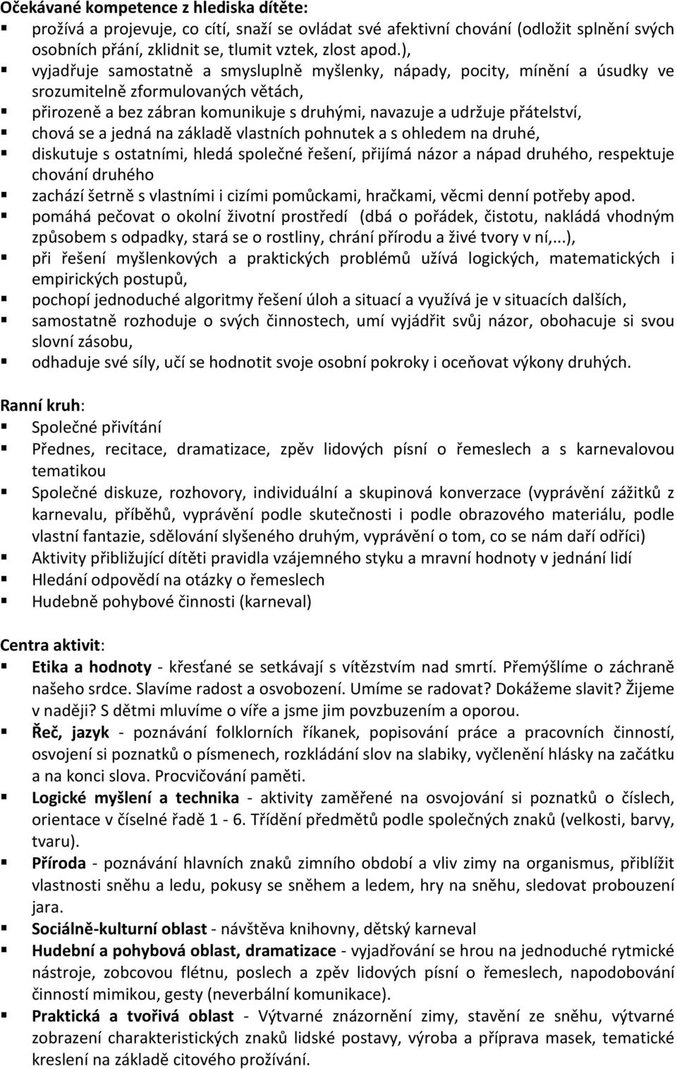 se a jedná na základě vlastních pohnutek a s ohledem na druhé, diskutuje s ostatními, hledá společné řešení, přijímá názor a nápad druhého, respektuje chování druhého zachází šetrně s vlastními i