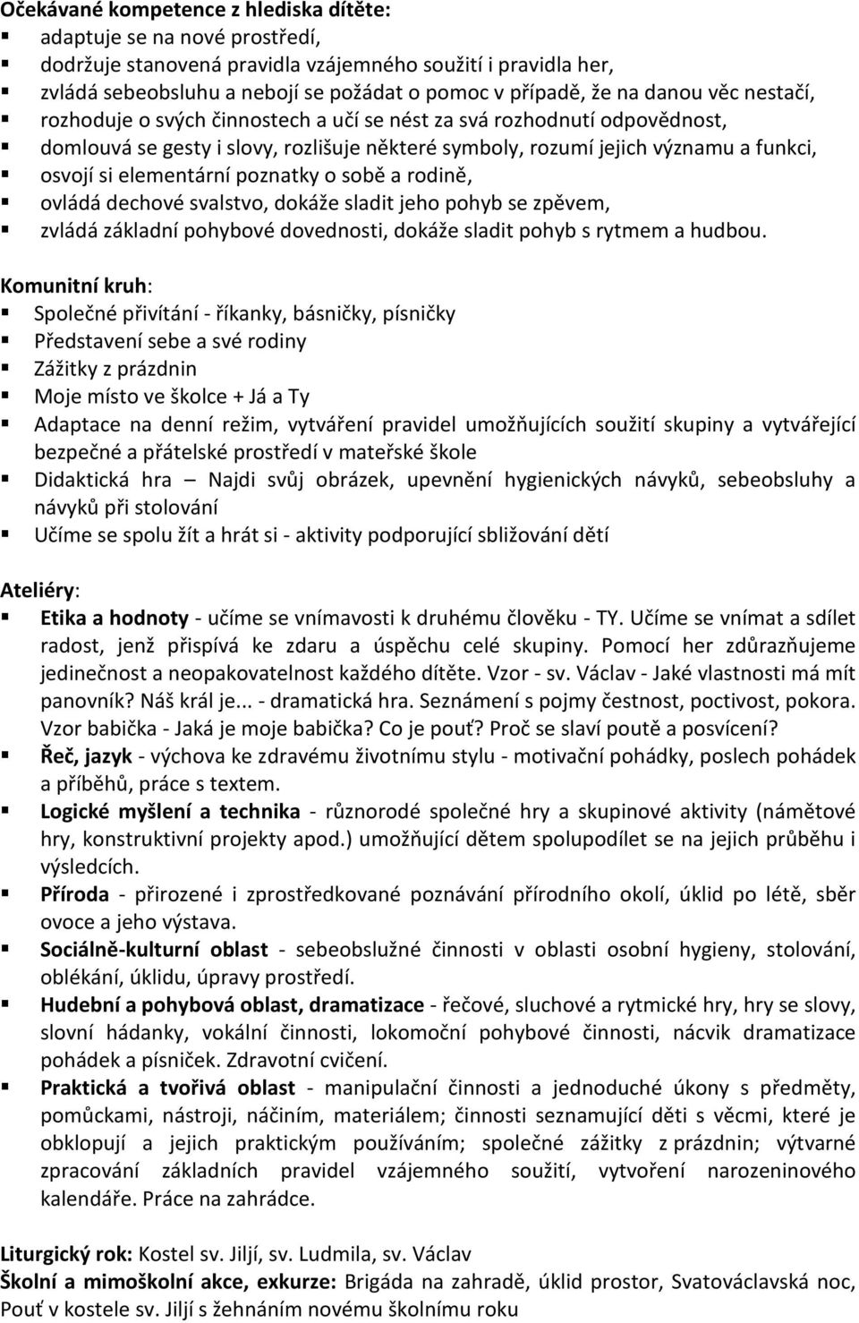 elementární poznatky o sobě a rodině, ovládá dechové svalstvo, dokáže sladit jeho pohyb se zpěvem, zvládá základní pohybové dovednosti, dokáže sladit pohyb s rytmem a hudbou.