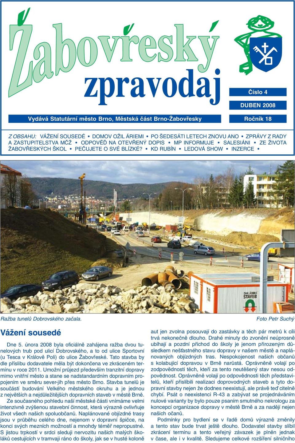 února 2008 byla oficiálnû zahájena raïba dvou tunelov ch trub pod ulicí Dobrovského, a to od ulice Sportovní (u Tesca v Královû Poli) do ulice Îabovfieské.