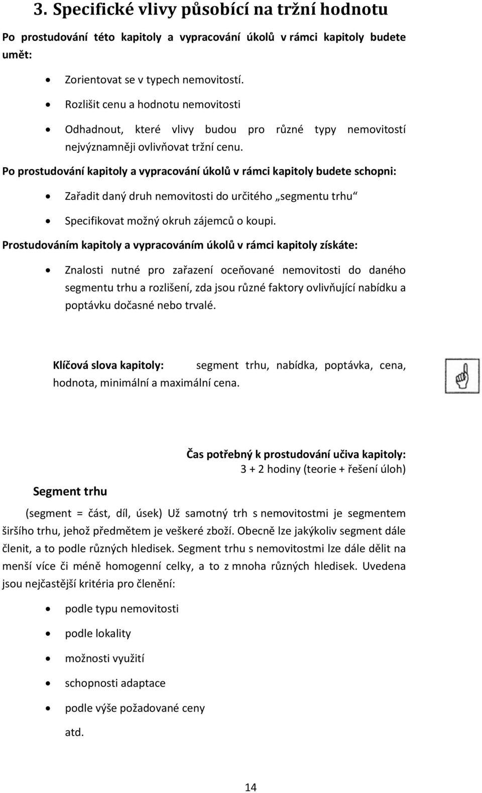 Po prostudování kapitoly a vypracování úkolů v rámci kapitoly budete schopni: Zařadit daný druh nemovitosti do určitého segmentu trhu Specifikovat možný okruh zájemců o koupi.