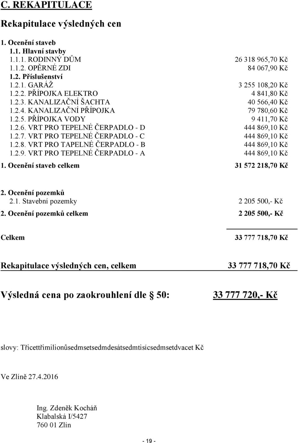 2.8. VRT PRO TAPELNÉ ČERPADLO - B 444 869,10 Kč 1.2.9. VRT PRO TEPELNÉ ČERPADLO - A 444 869,10 Kč 1. Ocenění staveb celkem 31 572 218,70 Kč 2. Ocenění pozemků 2.1. Stavební pozemky 2 205 500,- Kč 2.