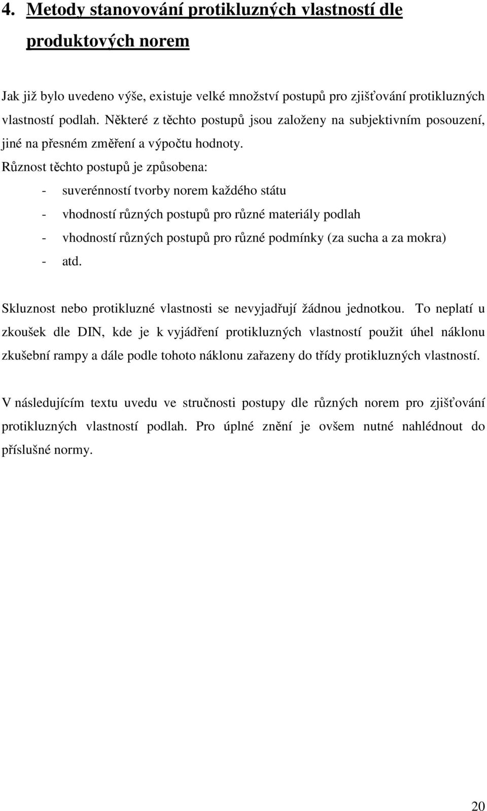 Různost těchto postupů je způsobena: - suverénností tvorby norem každého státu - vhodností různých postupů pro různé materiály podlah - vhodností různých postupů pro různé podmínky (za sucha a za