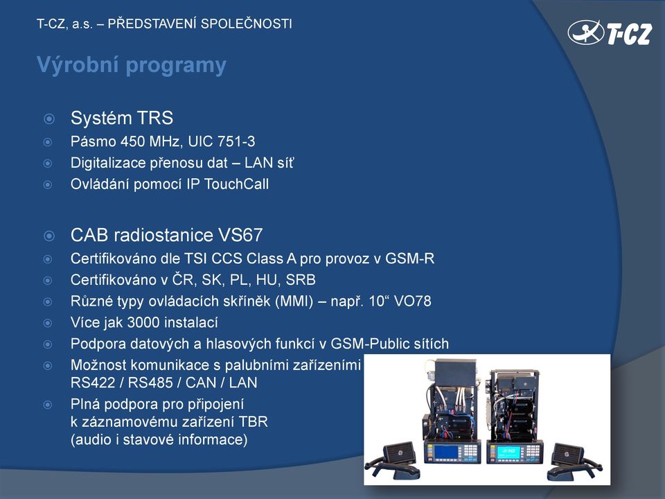 TouchCall CAB radiostanice VS67 Certifikováno dle TSI CCS Class A pro provoz v GSM-R Certifikováno v ČR, SK, PL, HU, SRB Různé typy