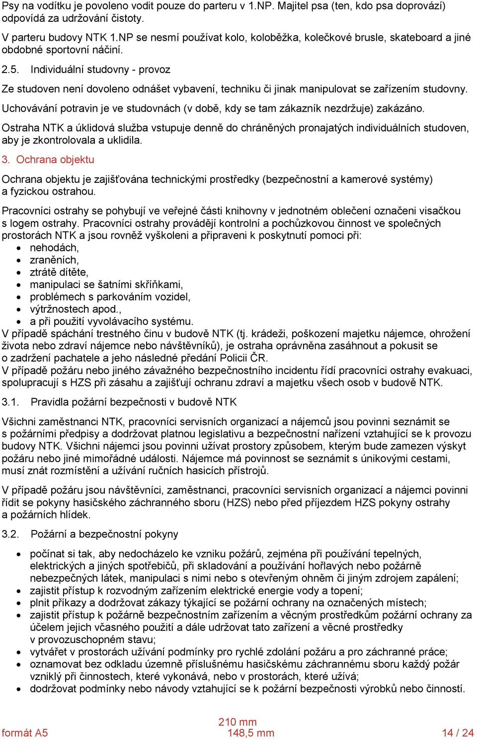 Individuální studovny provoz Ze studoven není dovoleno odnášet vybavení, techniku či jinak manipulovat se zařízením studovny.