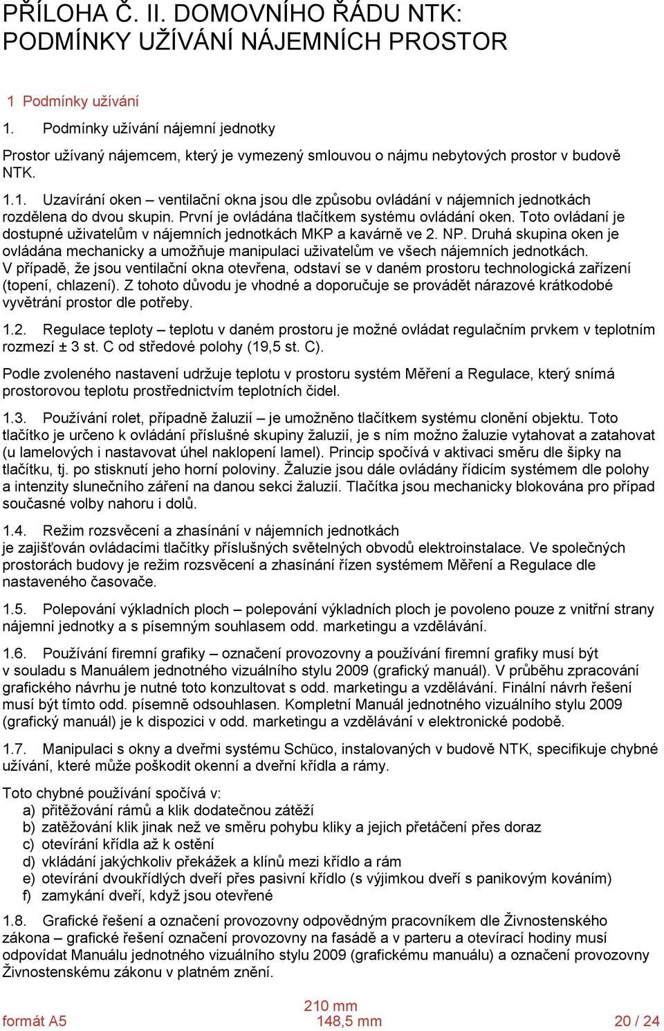 1. Uzavírání oken ventilační okna jsou dle způsobu ovládání v nájemních jednotkách rozdělena do dvou skupin. První je ovládána tlačítkem systému ovládání oken.