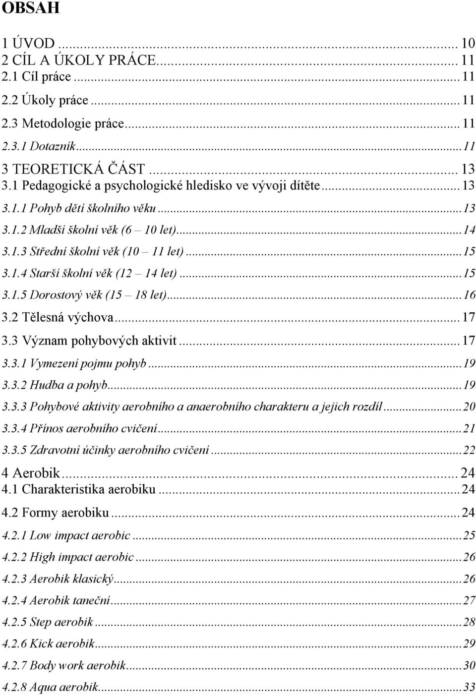 .. 15 3.1.5 Dorostový věk (15 18 let)... 16 3.2 Tělesná výchova... 17 3.3 Význam pohybových aktivit... 17 3.3.1 Vymezení pojmu pohyb... 19 3.3.2 Hudba a pohyb... 19 3.3.3 Pohybové aktivity aerobního a anaerobního charakteru a jejich rozdíl.