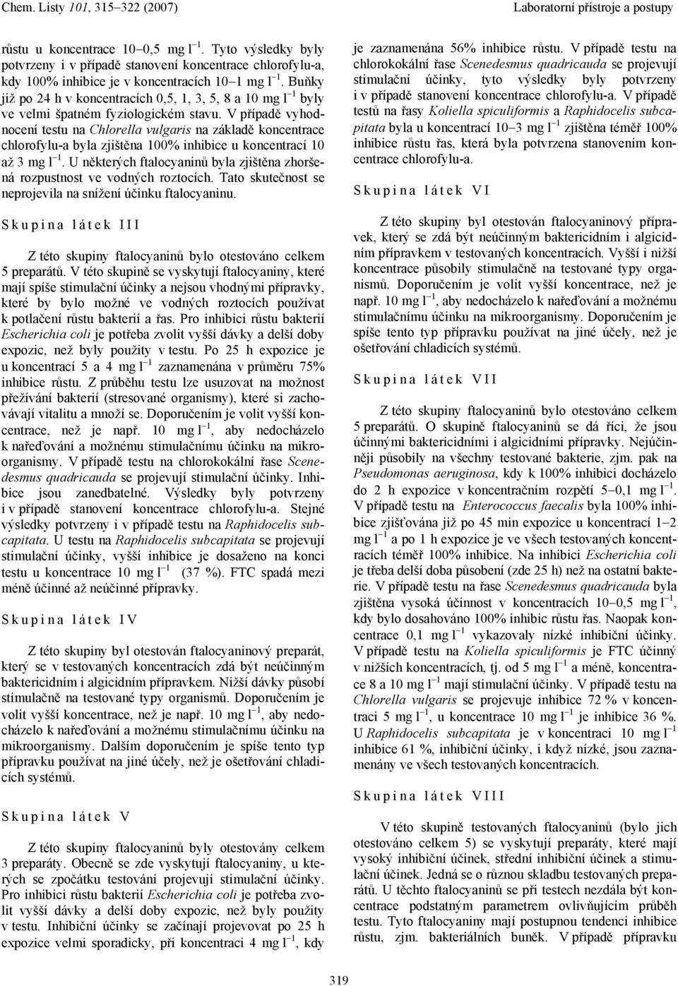 V případě vyhodnocení testu na Chlorella vulgaris na základě koncentrace chlorofylu-a byla zjištěna 100% inhibice u koncentrací 10 až 3 mg l 1.