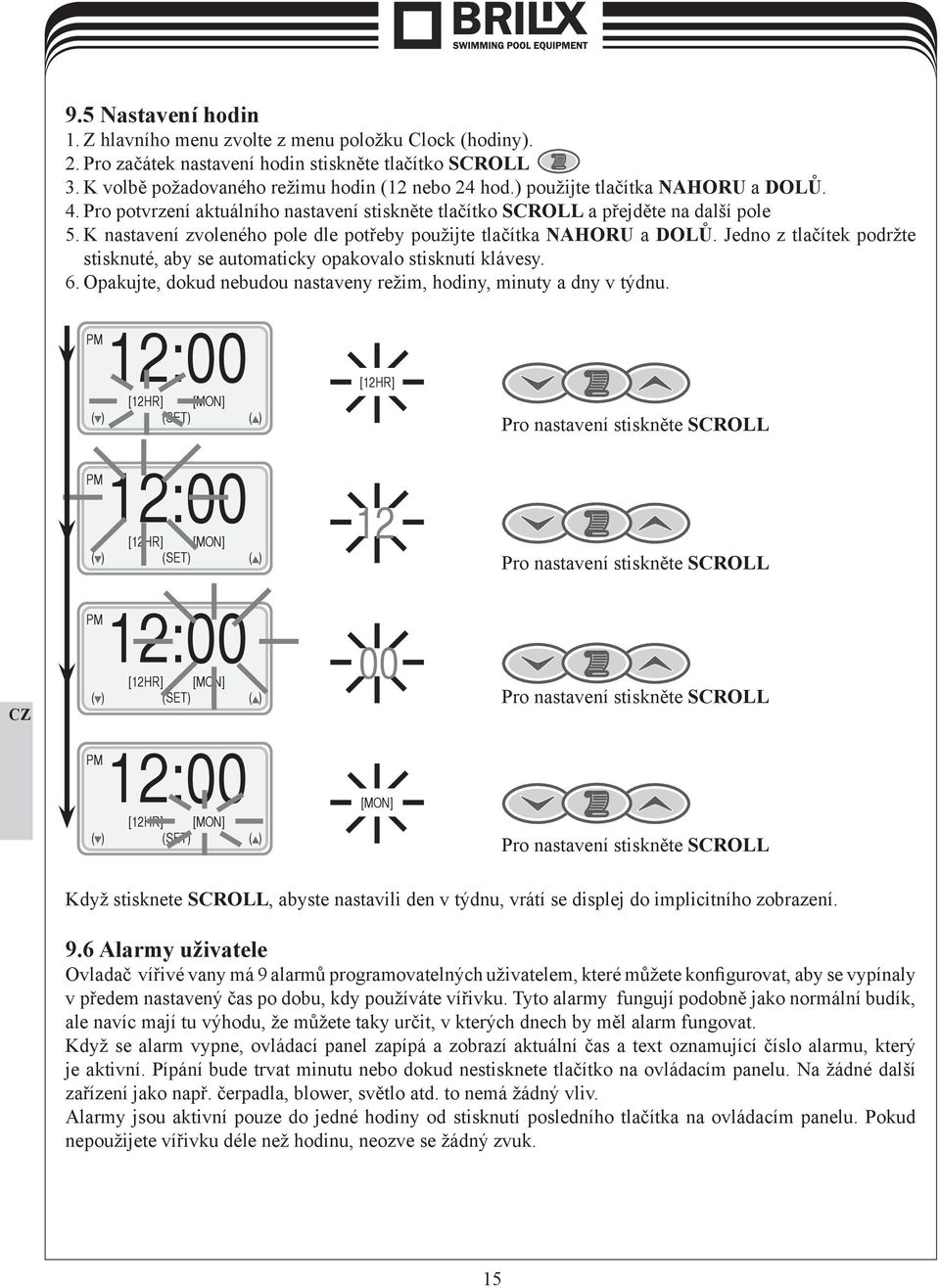 Jedno z tlačítek podržte stisknuté, aby se automaticky opakovalo stisknutí klávesy. 6. Opakujte, dokud nebudou nastaveny režim, hodiny, minuty a dny v týdnu.