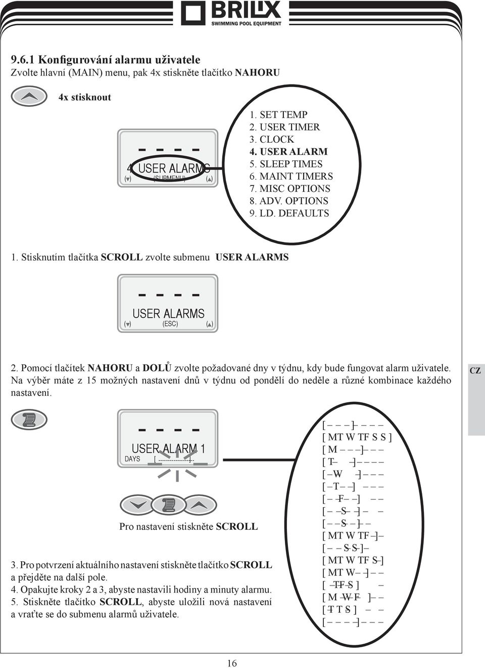 Stisknutím tlačítka SCROLL zvolte submenu USER ALARMS - - - - USER ALARMS ( ) (ESC) ( ) 2. Pomocí tlačítek NAHORU a DOLŮ zvolte požadované dny v týdnu, kdy bude fungovat alarm uživatele.