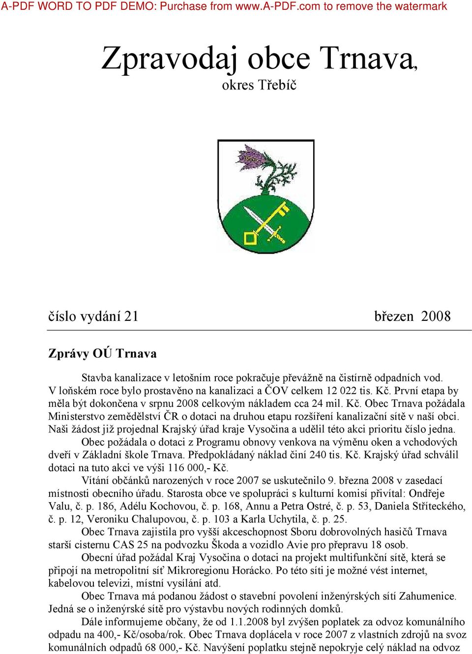 V loňském roce bylo prostavěno na kanalizaci a ČOV celkem 12 022 tis. Kč. První etapa by měla být dokončena v srpnu 2008 celkovým nákladem cca 24 mil. Kč. Obec Trnava požádala Ministerstvo zemědělství ČR o dotaci na druhou etapu rozšíření kanalizační sítě v naší obci.