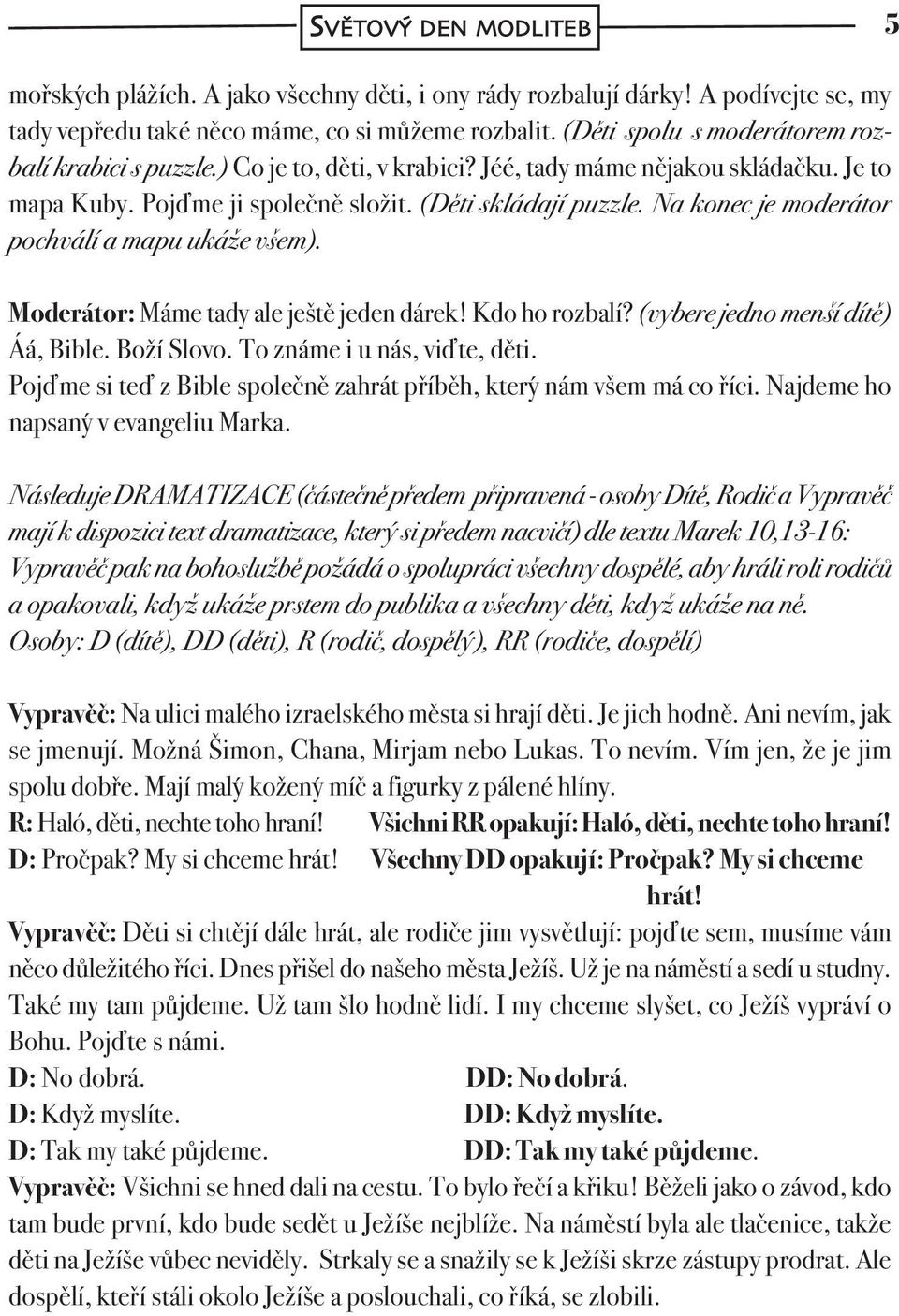 Na konec je moderátor pochválí a mapu ukáže všem). Moderátor: Máme tady ale ještě jeden dárek! Kdo ho rozbalí? (vybere jedno menší dítě) Áá, Bible. Boží Slovo. To známe i u nás, viďte, děti.