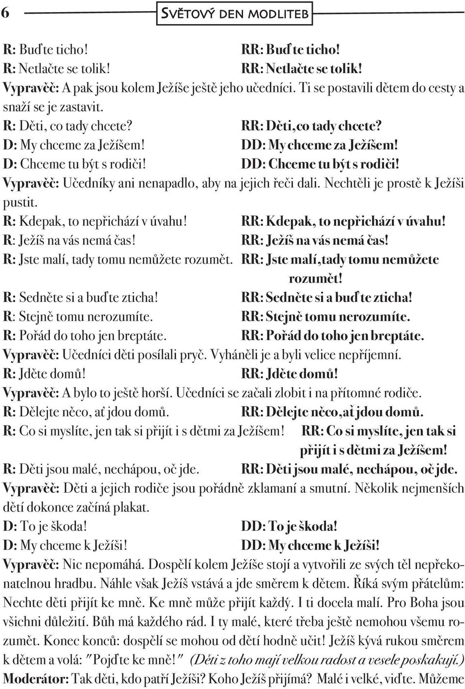 DD: Chceme tu být s rodiči! Vypravěč: Učedníky ani nenapadlo, aby na jejich řeči dali. Nechtěli je prostě k Ježíši pustit. R: Kdepak, to nepřichází v úvahu! RR: Kdepak, to nepřichází v úvahu!