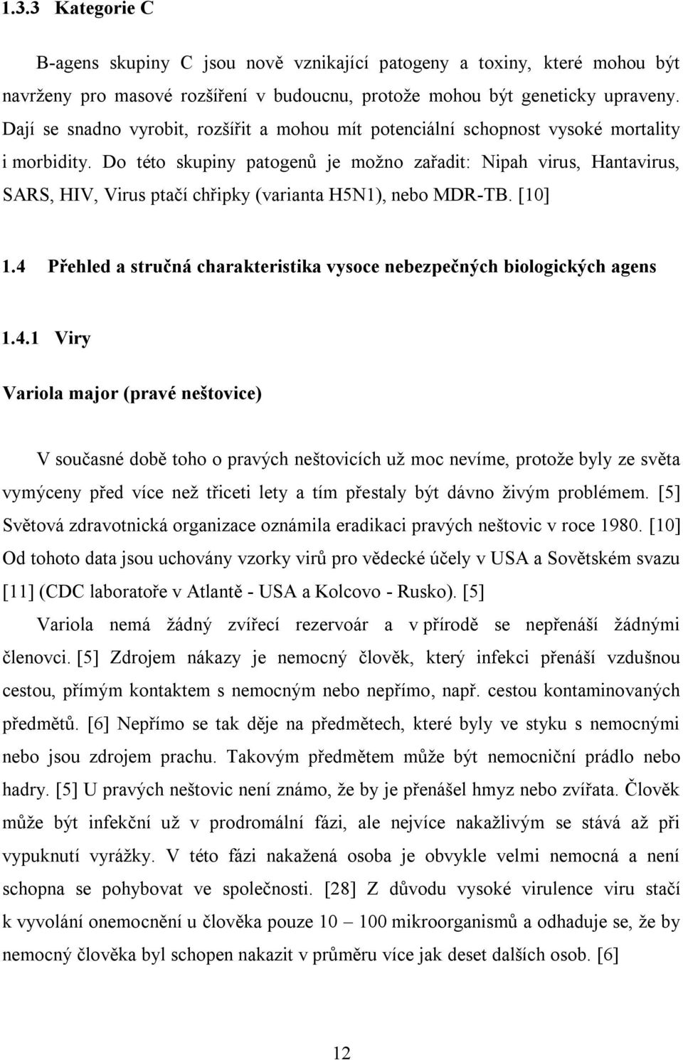 Do této skupiny patogenů je možno zařadit: Nipah virus, Hantavirus, SARS, HIV, Virus ptačí chřipky (varianta H5N1), nebo MDR-TB. [10] 1.