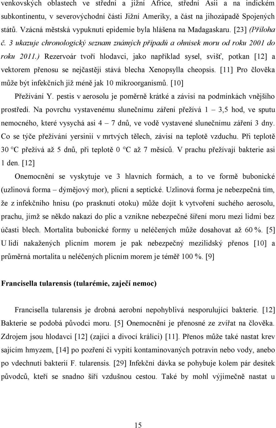 ) Rezervoár tvoří hlodavci, jako například sysel, svišť, potkan [12] a vektorem přenosu se nejčastěji stává blecha Xenopsylla cheopsis.