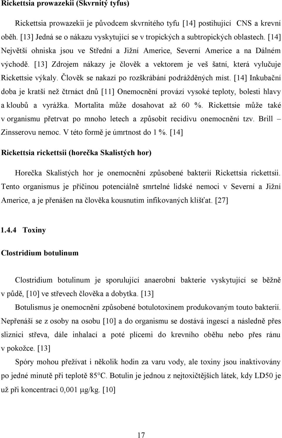 [13] Zdrojem nákazy je člověk a vektorem je veš šatní, která vylučuje Rickettsie výkaly. Člověk se nakazí po rozškrábání podrážděných míst.