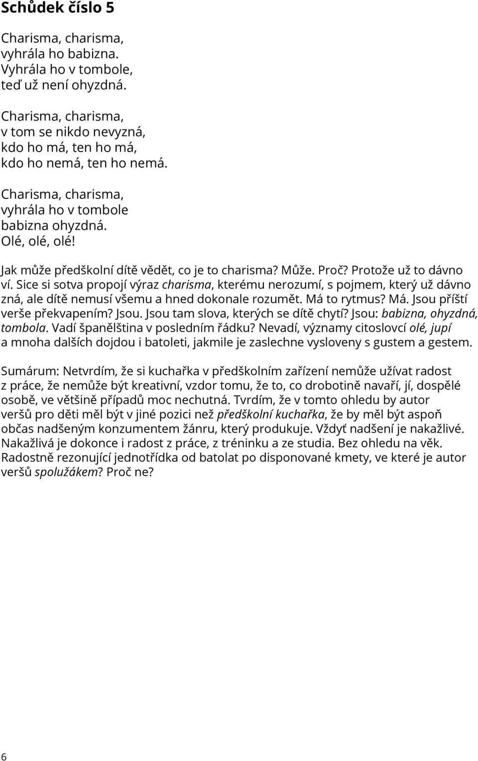 Sice si sotva propojí výraz charisma, kterému nerozumí, s pojmem, který už dávno zná, ale dítě nemusí všemu a hned dokonale rozumět. Má to rytmus? Má. Jsou příští verše překvapením? Jsou. Jsou tam slova, kterých se dítě chytí?