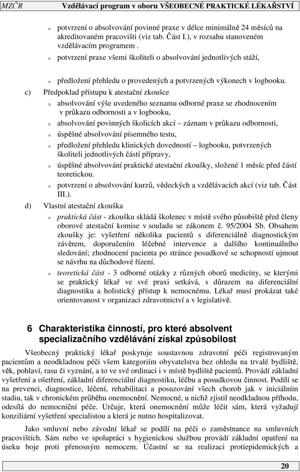 c) Předpoklad přístupu k atestační zkoušce absolvování výše uvedeného seznamu odborné praxe se zhodnocením v průkazu odbornosti a v logbooku, absolvování povinných školicích akcí záznam v průkazu