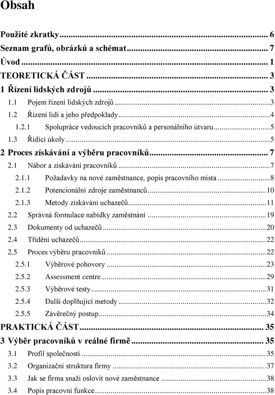 .. 8 2.1.2 Potencionální zdroje zaměstnanců... 10 2.1.3 Metody získávání uchazečů... 11 2.2 Správná formulace nabídky zaměstnání... 19 2.3 Dokumenty od uchazečů... 20 2.4 Třídění uchazečů... 22 2.