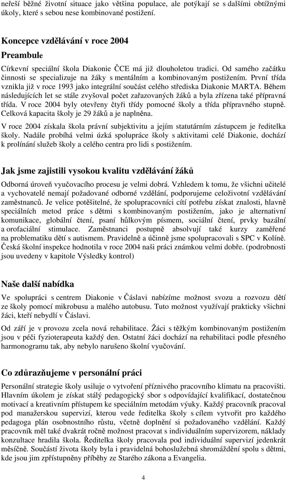 První třída vznikla již v roce 1993 jako integrální součást celého střediska Diakonie MARTA. Během následujících let se stále zvyšoval počet zařazovaných žáků a byla zřízena také přípravná třída.