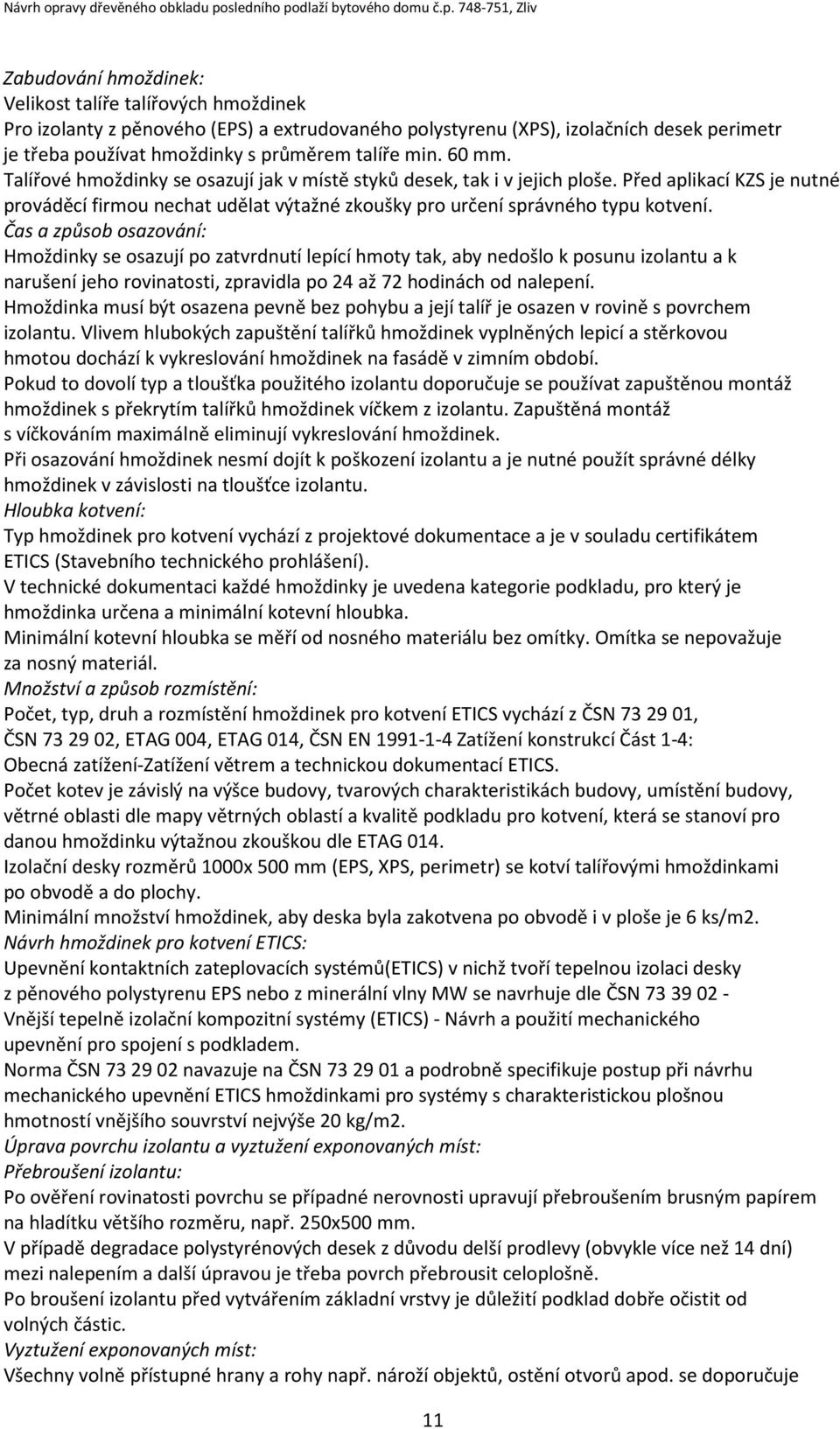 Čas a způsob osazování: Hmoždinky se osazují po zatvrdnutí lepící hmoty tak, aby nedošlo k posunu izolantu a k narušení jeho rovinatosti, zpravidla po 24 až 72 hodinách od nalepení.