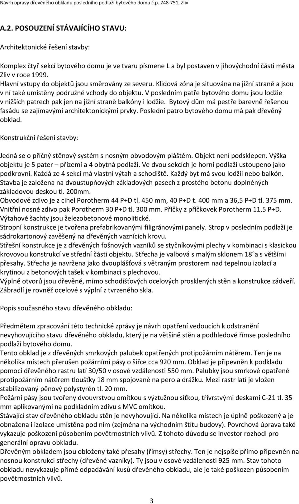 V posledním patře bytového domu jsou lodžie v nižších patrech pak jen na jižní straně balkóny i lodžie. Bytový dům má pestře barevně řešenou fasádu se zajímavými architektonickými prvky.