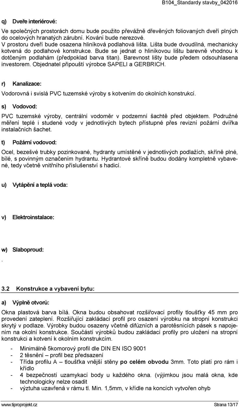 Bude se jednat o hliníkovou lištu barevně vhodnou k dotčeným podlahám (předpoklad barva titan). Barevnost lišty bude předem odsouhlasena investorem. Objednatel připouští výrobce SAPELI a GERBRICH.