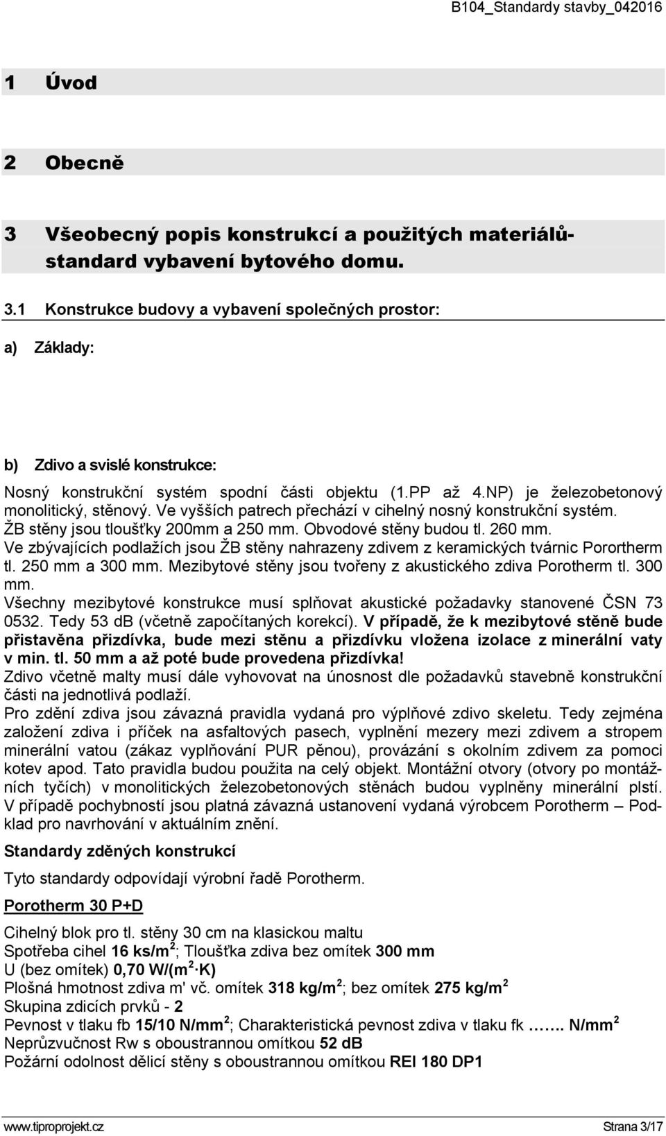 Ve zbývajících podlažích jsou ŽB stěny nahrazeny zdivem z keramických tvárnic Porortherm tl. 250 mm a 300 mm. Mezibytové stěny jsou tvořeny z akustického zdiva Porotherm tl. 300 mm. Všechny mezibytové konstrukce musí splňovat akustické požadavky stanovené ČSN 73 0532.