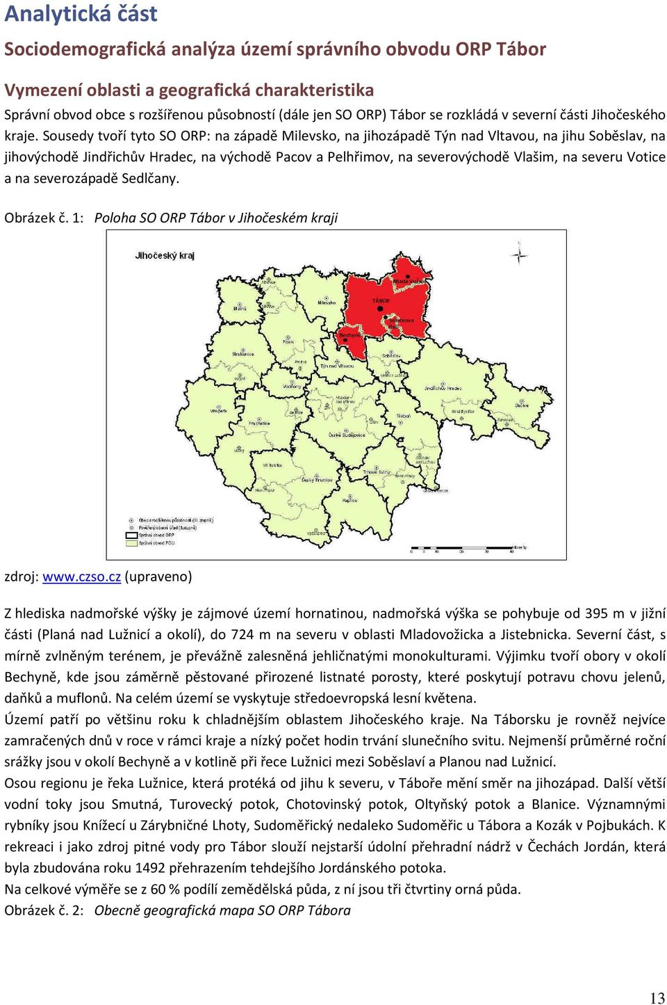 Sousedy tvoří tyto SO ORP: na západě Milevsko, na jihozápadě Týn nad Vltavou, na jihu Soběslav, na jihovýchodě Jindřichův Hradec, na východě Pacov a Pelhřimov, na severovýchodě Vlašim, na severu