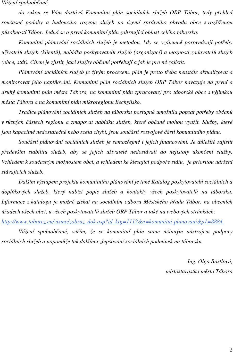 Komunitní plánování sociálních služeb je metodou, kdy se vzájemně porovnávají potřeby uživatelů služeb (klientů), nabídka poskytovatelů služeb (organizací) a možnosti zadavatelů služeb (obce, stát).