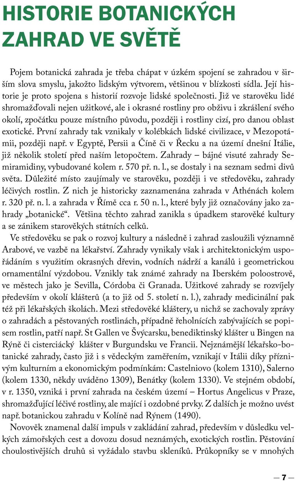 Již ve starověku lidé shromažďovali nejen užitkové, ale i okrasné rostliny pro obživu i zkrášlení svého okolí, zpočátku pouze místního původu, později i rostliny cizí, pro danou oblast exotické.