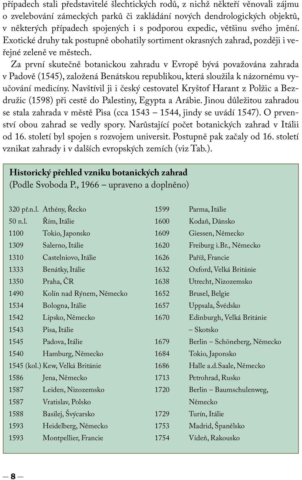 Za první skutečně botanickou zahradu v Evropě bývá považována zahrada v Padově (1545), založená Benátskou republikou, která sloužila k názornému vyučování medicíny.