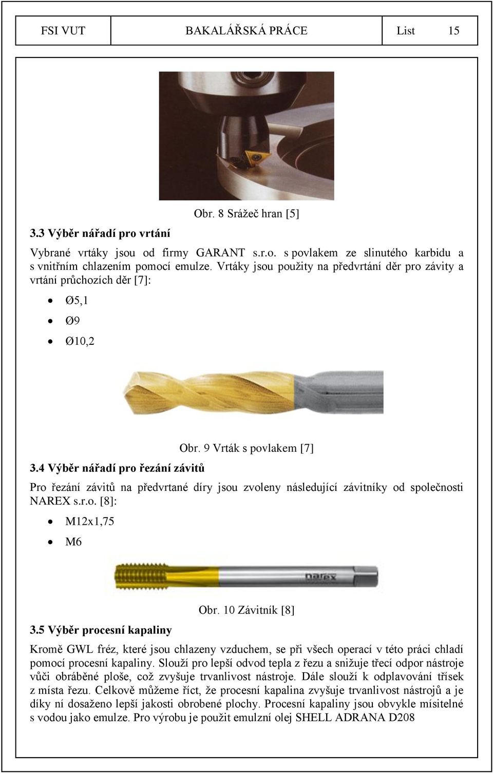 9 Vrták s povlakem [7] Pro řezání závitů na předvrtané díry jsou zvoleny následující závitníky od společnosti NAREX s.r.o. [8]: M12x1,75 M6 3.5 Výběr procesní kapaliny Obr.