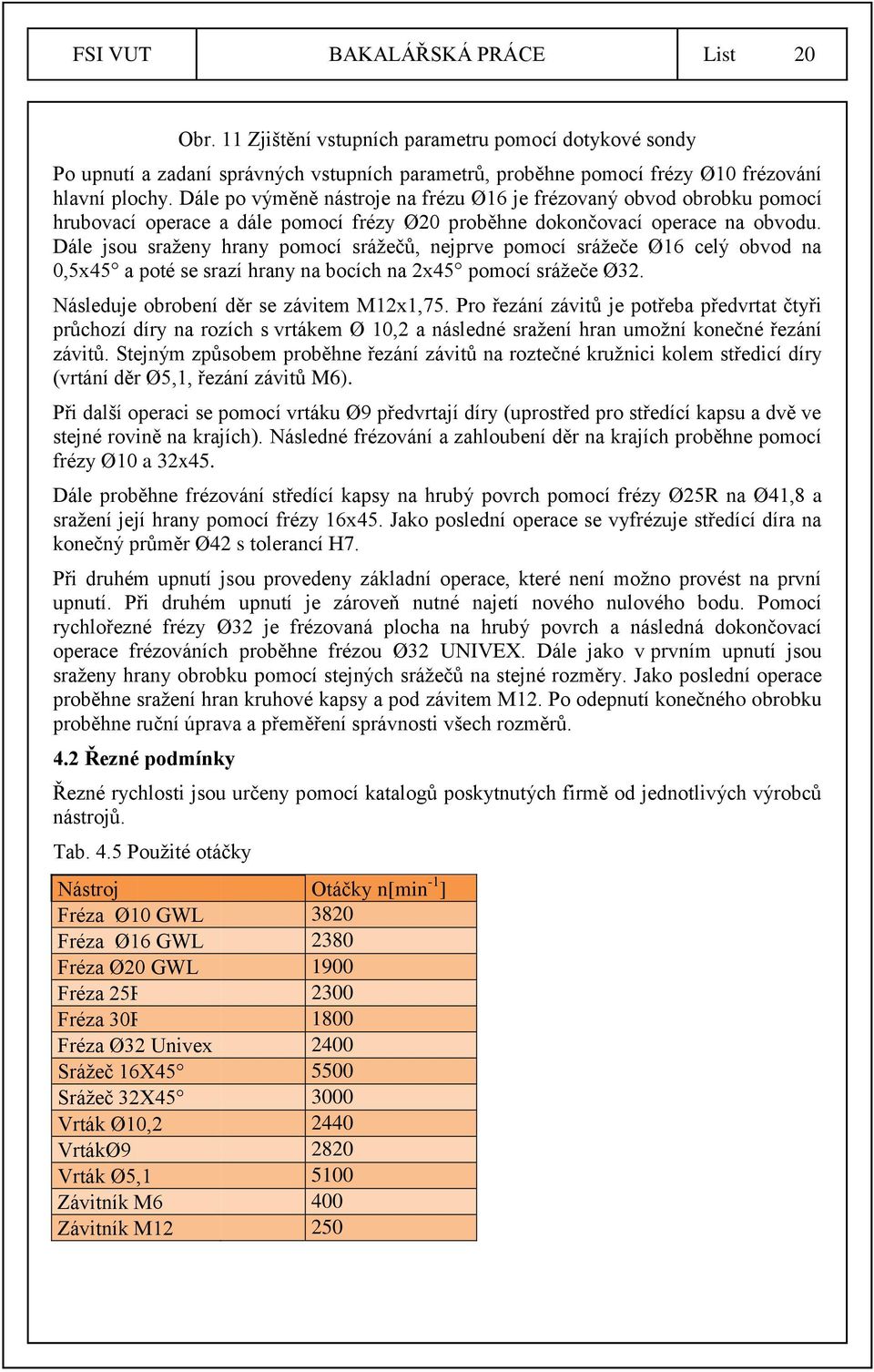 Dále jsou sraženy hrany pomocí srážečů, nejprve pomocí srážeče Ø16 celý obvod na 0,5x45 a poté se srazí hrany na bocích na 2x45 pomocí srážeče Ø32. Následuje obrobení děr se závitem M12x1,75.