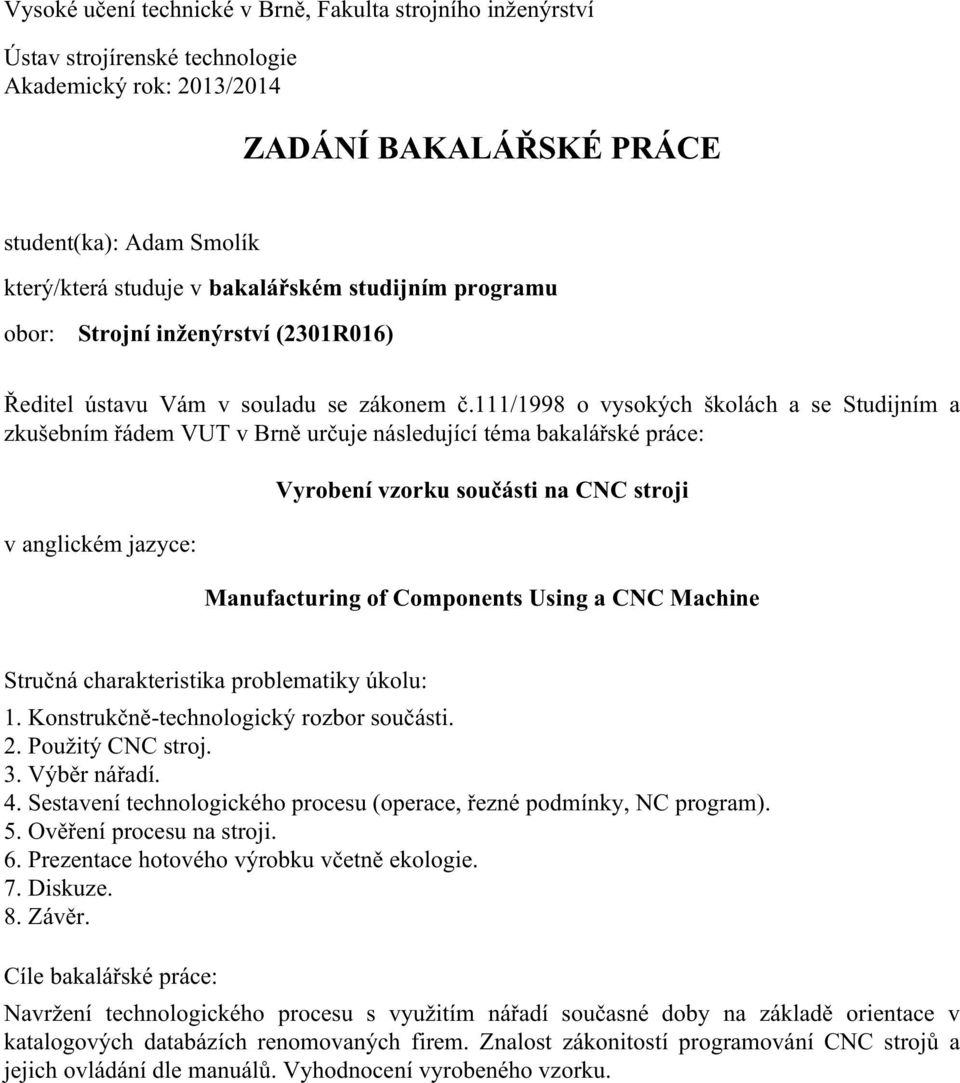 111/1998 o vysokých školách a se Studijním a zkušebním řádem VUT v Brně určuje následující téma bakalářské práce: v anglickém jazyce: Vyrobení vzorku součásti na CNC stroji Manufacturing of