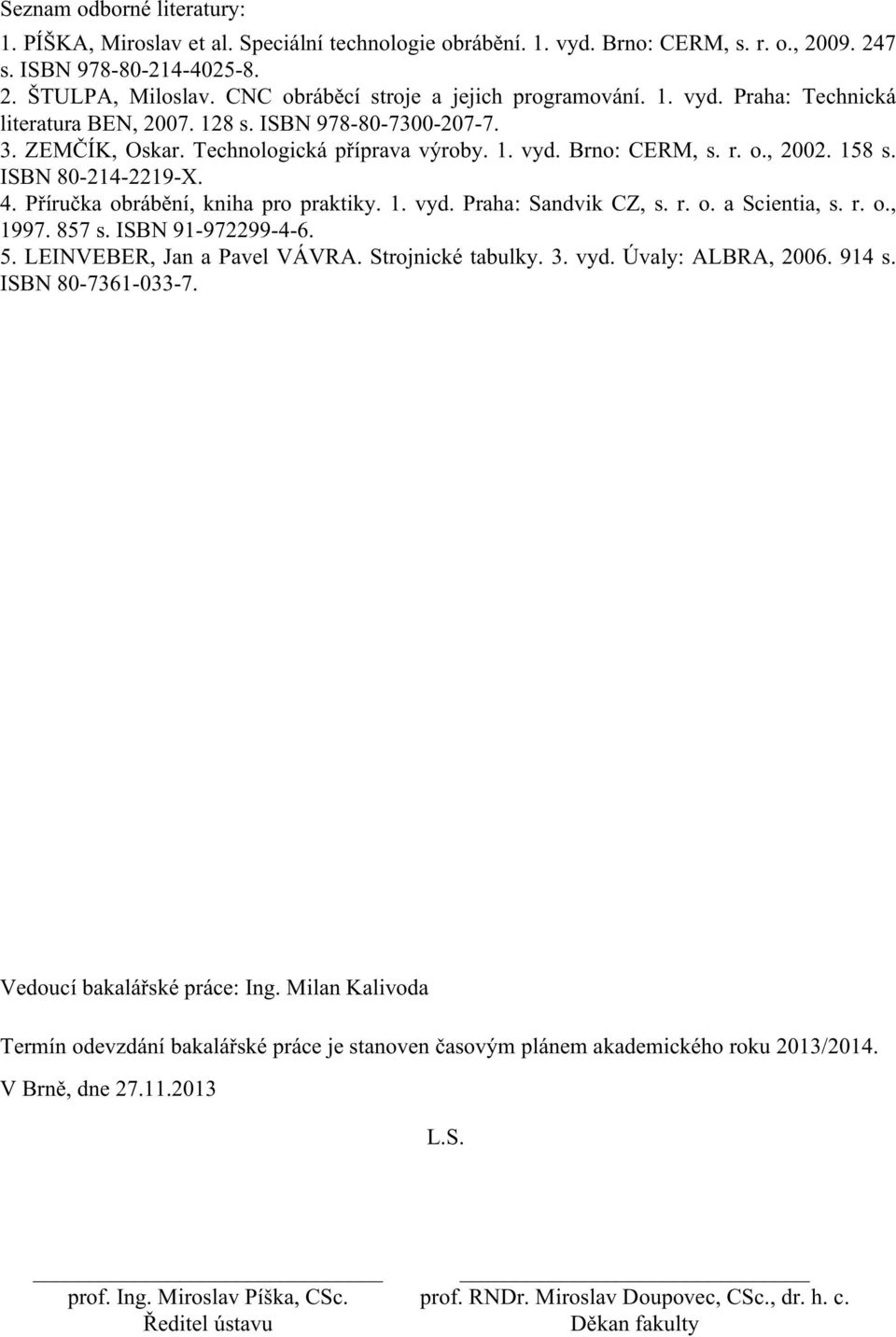 158 s. ISBN 80-214-2219-X. 4. Příručka obrábění, kniha pro praktiky. 1. vyd. Praha: Sandvik CZ, s. r. o. a Scientia, s. r. o., 1997. 857 s. ISBN 91-972299-4-6. 5. LEINVEBER, Jan a Pavel VÁVRA.