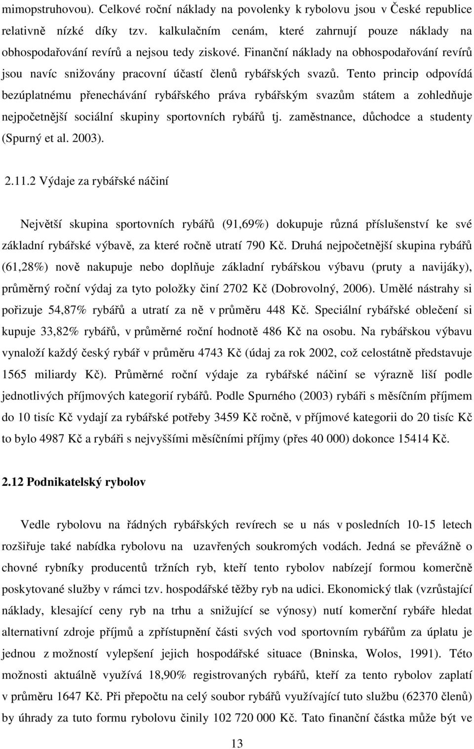 Tento princip odpovídá bezúplatnému přenechávání rybářského práva rybářským svazům státem a zohledňuje nejpočetnější sociální skupiny sportovních rybářů tj.