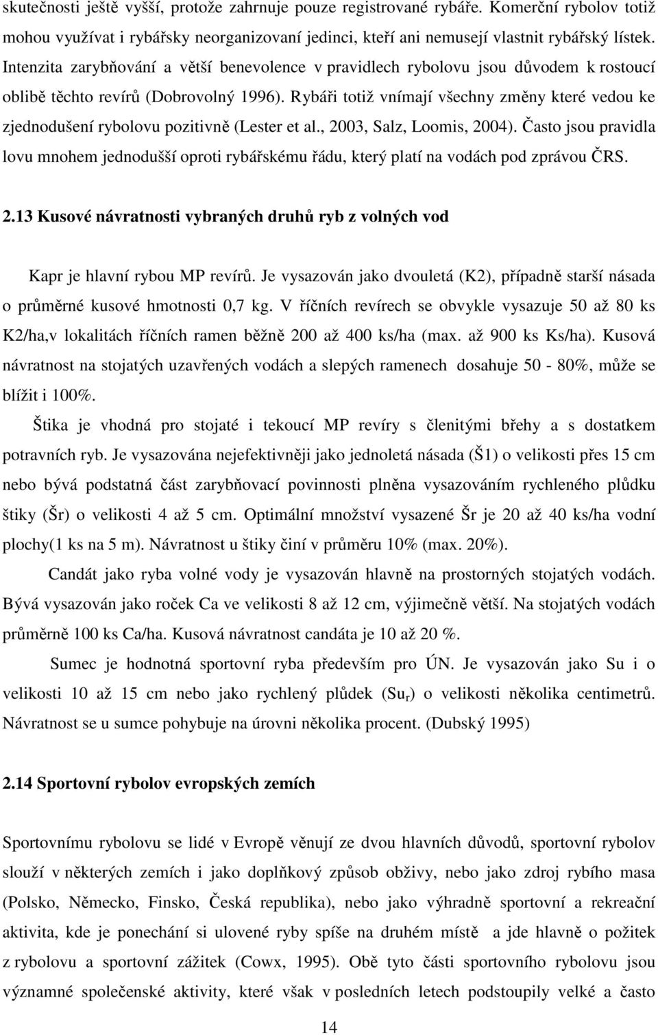 Rybáři totiž vnímají všechny změny které vedou ke zjednodušení rybolovu pozitivně (Lester et al., 2003, Salz, Loomis, 2004).