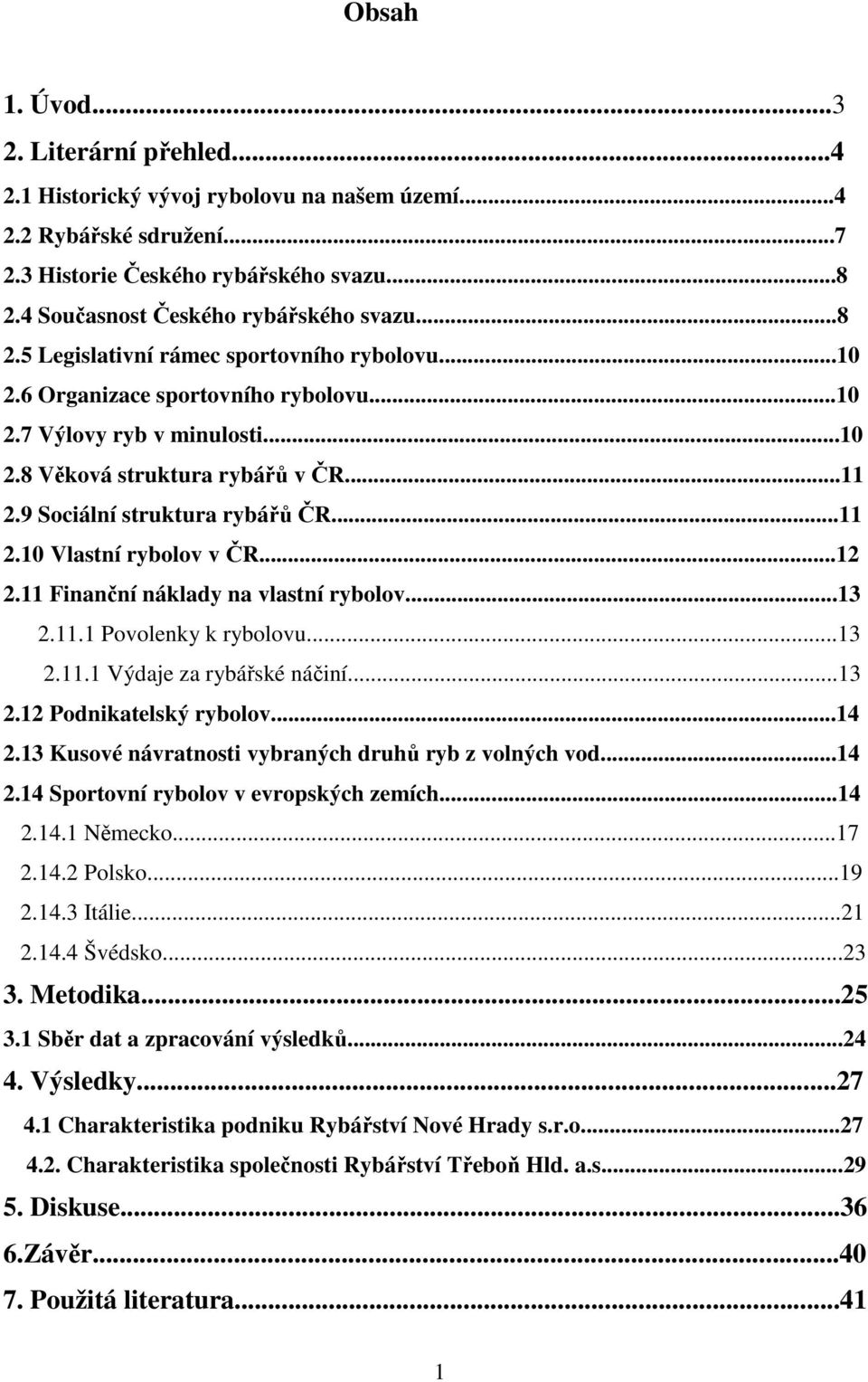 ..11 2.10 Vlastní rybolov v ČR...12 2.11 Finanční náklady na vlastní rybolov...13 2.11.1 Povolenky k rybolovu...13 2.11.1 Výdaje za rybářské náčiní...13 2.12 Podnikatelský rybolov...14 2.