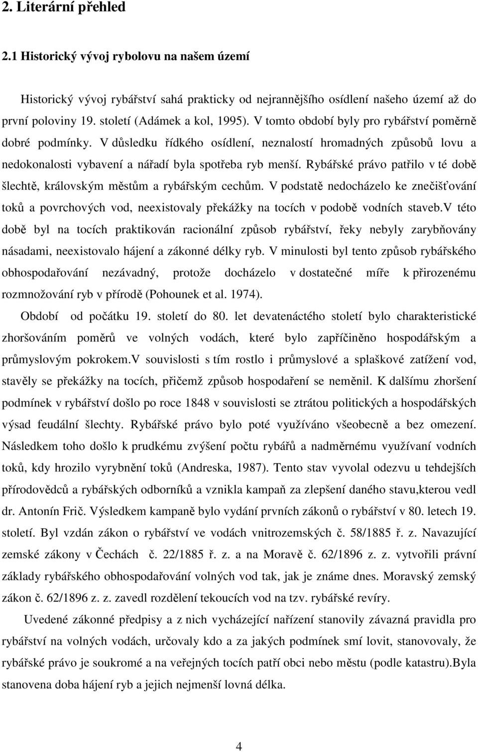 V důsledku řídkého osídlení, neznalostí hromadných způsobů lovu a nedokonalosti vybavení a nářadí byla spotřeba ryb menší.