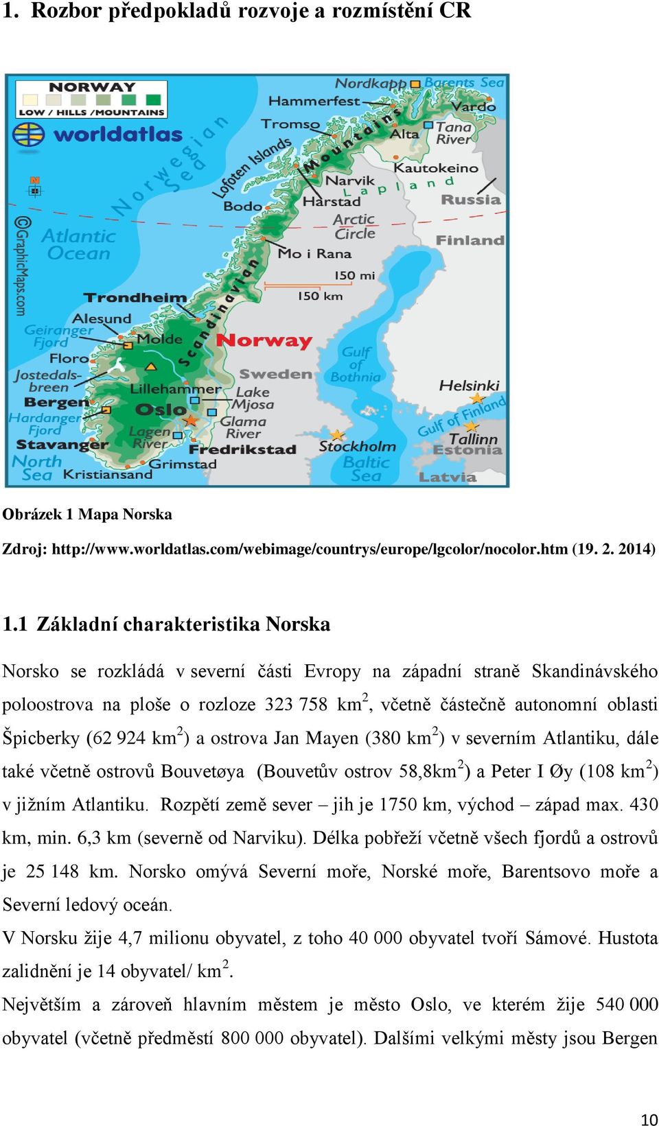 (62 924 km 2 ) a ostrova Jan Mayen (380 km 2 ) v severním Atlantiku, dále také včetně ostrovů Bouvetøya (Bouvetův ostrov 58,8km 2 ) a Peter I Øy (108 km 2 ) v jižním Atlantiku.