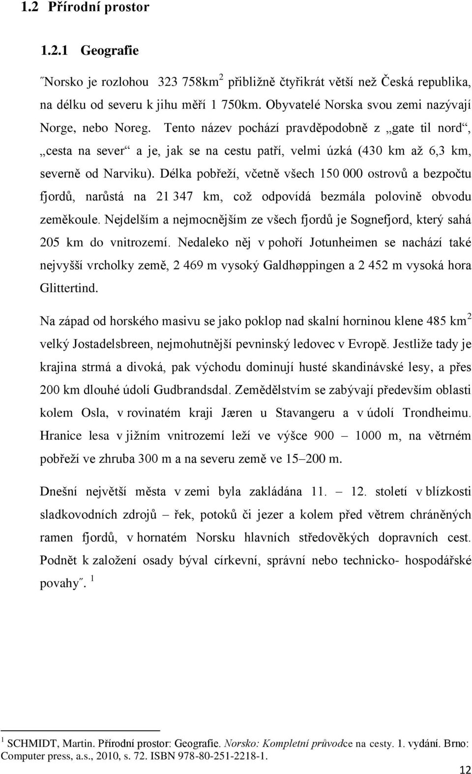 Délka pobřeží, včetně všech 150 000 ostrovů a bezpočtu fjordů, narůstá na 21 347 km, což odpovídá bezmála polovině obvodu zeměkoule.