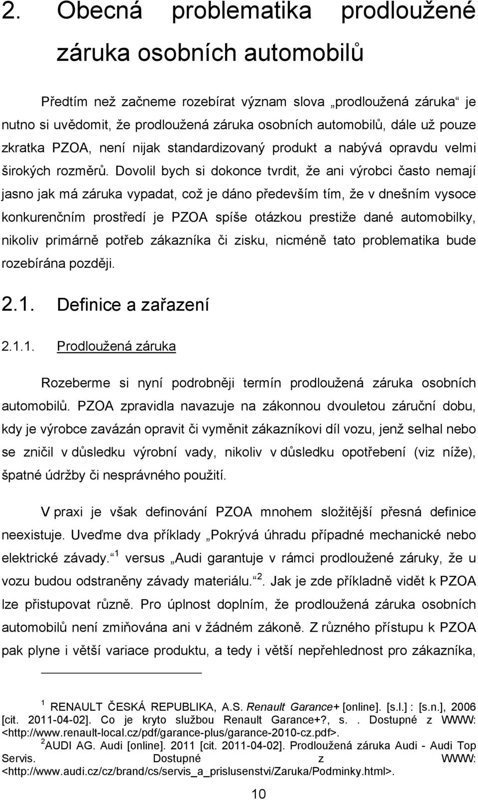 Dovolil bych si dokonce tvrdit, že ani výrobci často nemají jasno jak má záruka vypadat, což je dáno především tím, že v dnešním vysoce konkurenčním prostředí je PZOA spíše otázkou prestiže dané