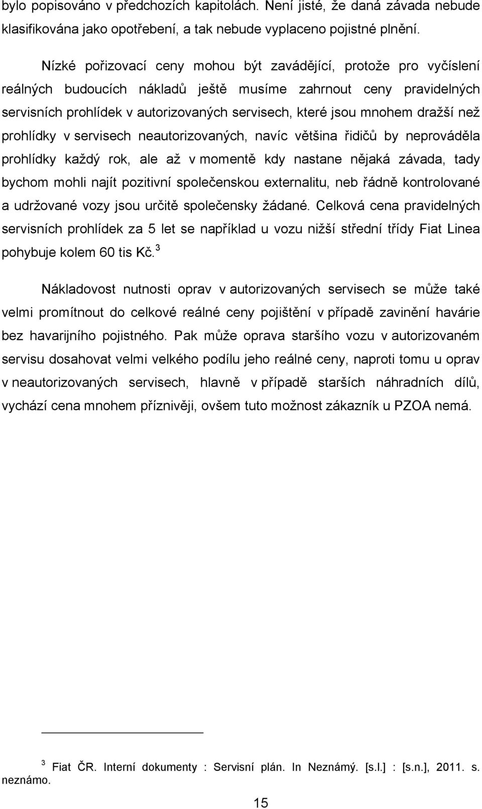 dražší než prohlídky v servisech neautorizovaných, navíc většina řidičů by neprováděla prohlídky každý rok, ale až v momentě kdy nastane nějaká závada, tady bychom mohli najít pozitivní společenskou