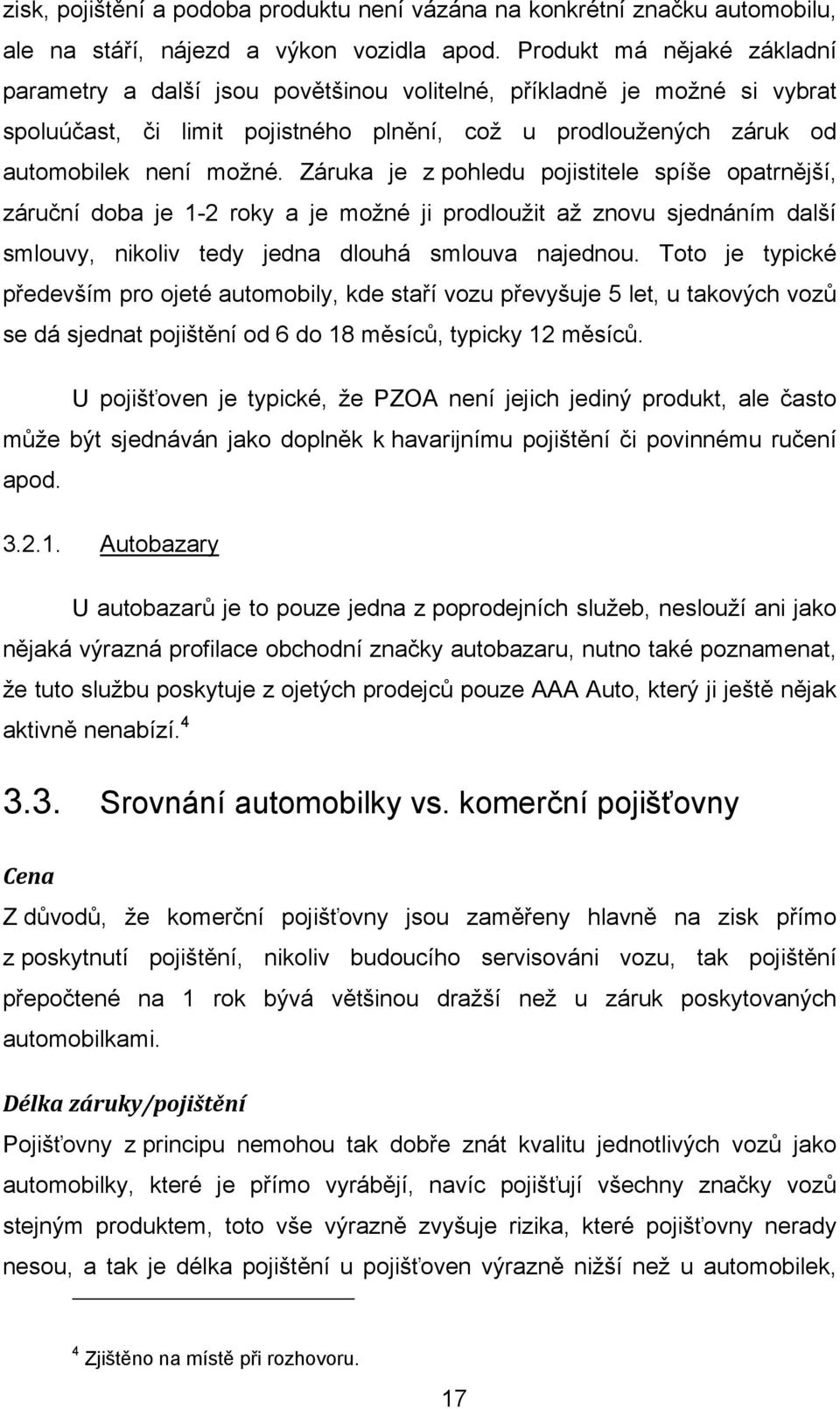 Záruka je z pohledu pojistitele spíše opatrnější, záruční doba je 1-2 roky a je možné ji prodloužit až znovu sjednáním další smlouvy, nikoliv tedy jedna dlouhá smlouva najednou.