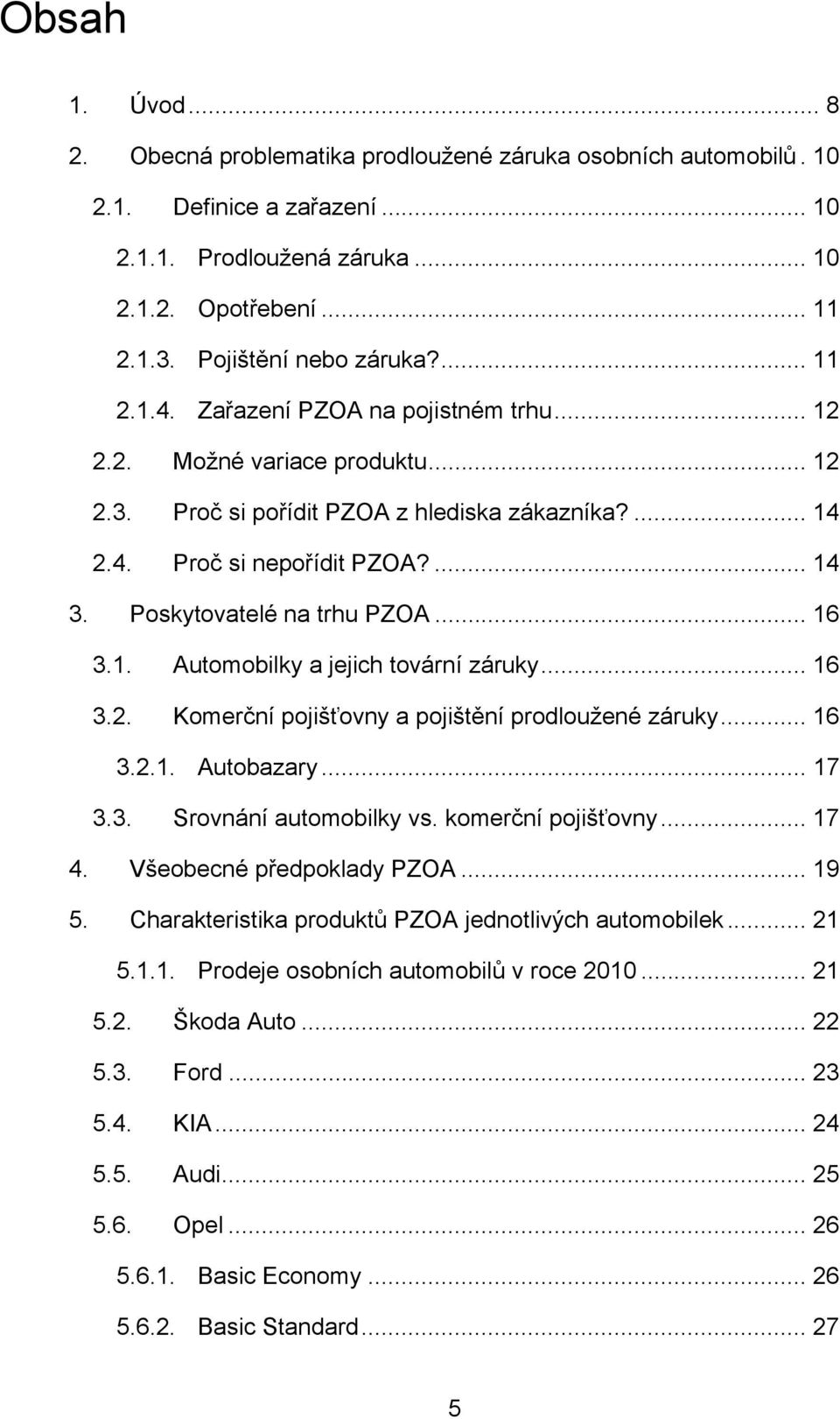 Poskytovatelé na trhu PZOA... 16 3.1. Automobilky a jejich tovární záruky... 16 3.2. Komerční pojišťovny a pojištění prodloužené záruky... 16 3.2.1. Autobazary... 17 3.3. Srovnání automobilky vs.