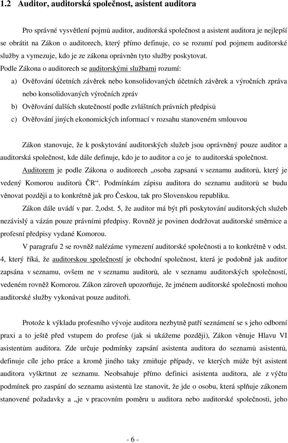 Podle Zákona o auditorech se auditorskými službami rozumí: a) Ověřování účetních závěrek nebo konsolidovaných účetních závěrek a výročních zpráva nebo konsolidovaných výročních zpráv b) Ověřování