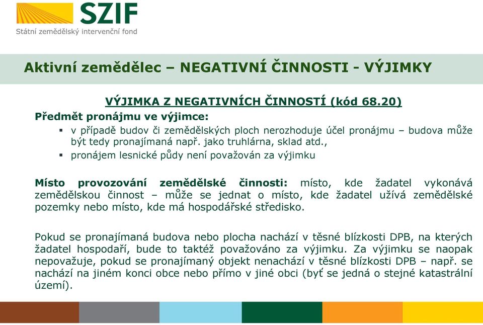 , pronájem lesnické půdy není považován za výjimku Místo provozování zemědělské činnosti: místo, kde žadatel vykonává zemědělskou činnost může se jednat o místo, kde žadatel užívá zemědělské pozemky