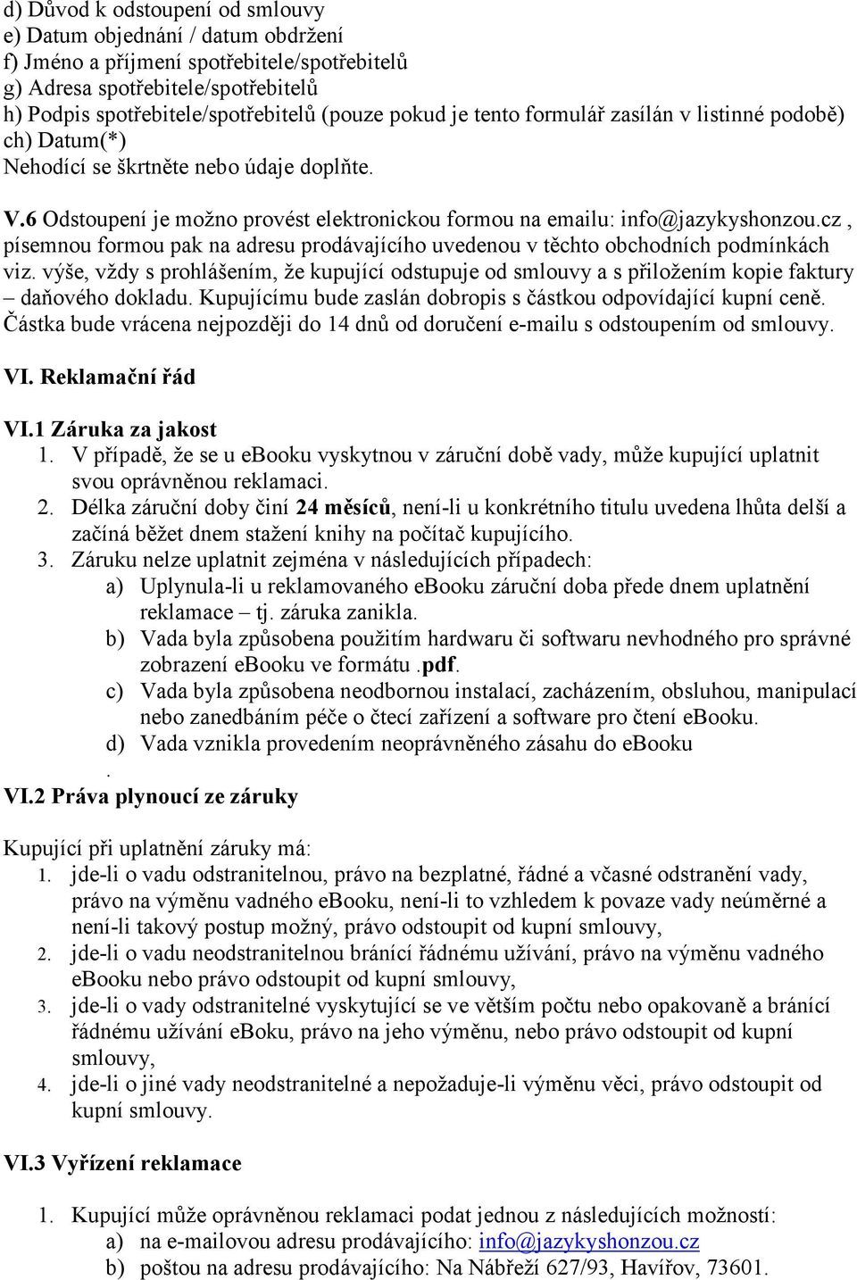 cz, písemnou formou pak na adresu prodávajícího uvedenou v těchto obchodních podmínkách viz. výše, vždy s prohlášením, že kupující odstupuje od smlouvy a s přiložením kopie faktury daňového dokladu.